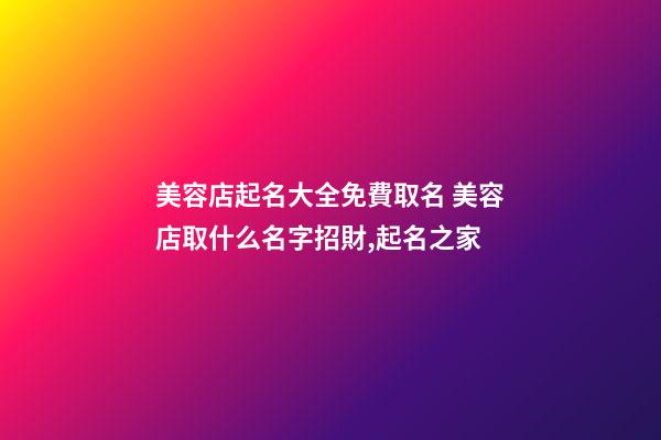 美容店起名大全免費取名 美容店取什么名字招財,起名之家
